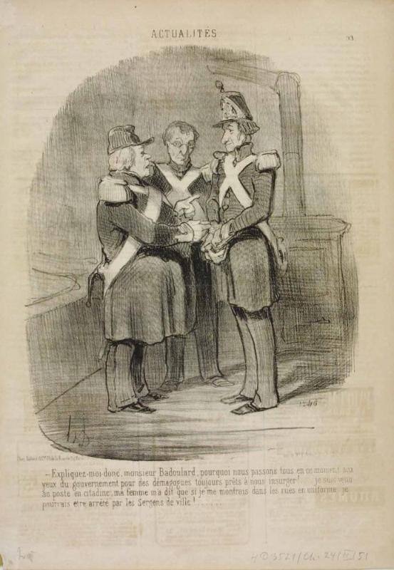 Expliquez-moi donc, Monsieur Badoulard, pourquoi nous passons tous en ce moment aux yeux du gouvernement pour des démagogues toujours prêts à nous insurger!.... je suis venu au poste en citadine, ma femme m'a dit que si je me montrais dans les rues en uniforme je pourrais être arrêté par les Sergens de ville!.....
