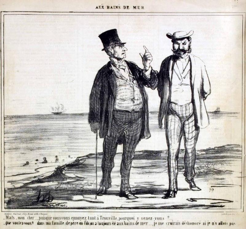 Mais, mon cher.... puisque vous vous ennuyez tant à Trouville, pourquoi y venez-vous?.... - Que voulez-vous?... dans ma famille, de père en fils, on a toujours été aux bains de mer...., je me croirais déshonoré si je n'y allais pas......