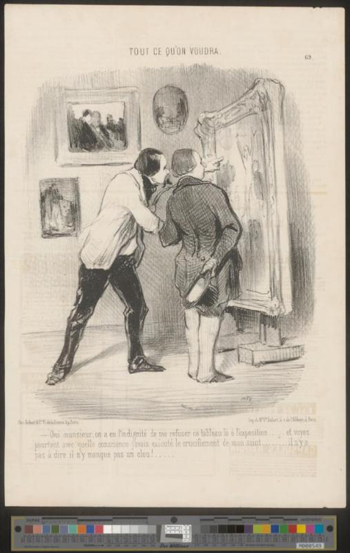 Oui, monsieur, on a eu l'indignité de me refuser ce tableau là à l'exposition..... et voyez pourtant avec quelle conscience j'avais exécuté le crucifiement de mon saint..... il n'y a pas à dire il n'y manque pas un clou!...